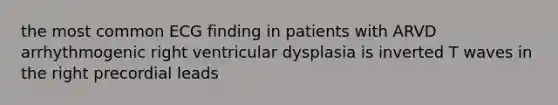 the most common ECG finding in patients with ARVD arrhythmogenic right ventricular dysplasia is inverted T waves in the right precordial leads