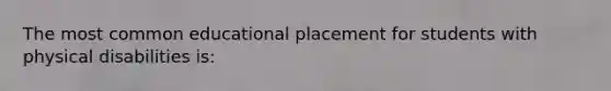 The most common educational placement for students with physical disabilities is: