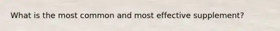 What is the most common and most effective supplement?