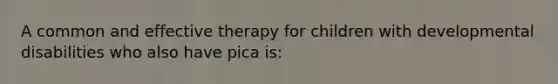 A common and effective therapy for children with developmental disabilities who also have pica is: