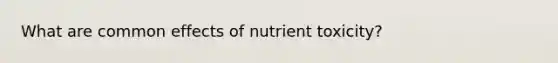 What are common effects of nutrient toxicity?