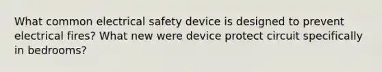 What common electrical safety device is designed to prevent electrical fires? What new were device protect circuit specifically in bedrooms?