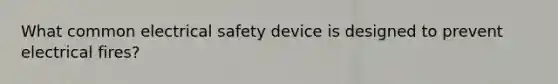 What common electrical safety device is designed to prevent electrical fires?