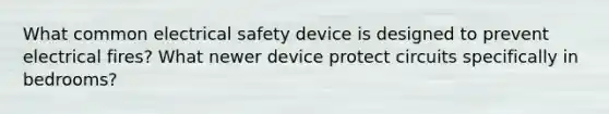 What common electrical safety device is designed to prevent electrical fires? What newer device protect circuits specifically in bedrooms?