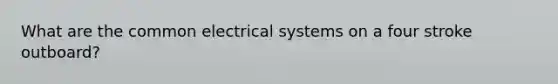 What are the common electrical systems on a four stroke outboard?