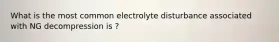 What is the most common electrolyte disturbance associated with NG decompression is ?