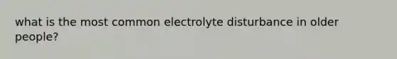 what is the most common electrolyte disturbance in older people?