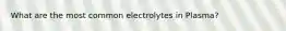 What are the most common electrolytes in Plasma?