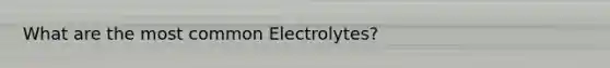 What are the most common Electrolytes?