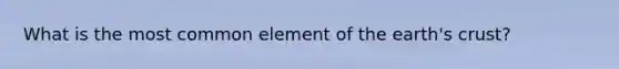 What is the most common element of the earth's crust?