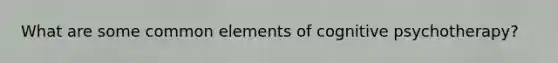 What are some common elements of cognitive psychotherapy?
