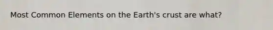 Most Common Elements on the Earth's crust are what?