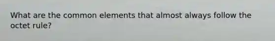 What are the common elements that almost always follow the octet rule?