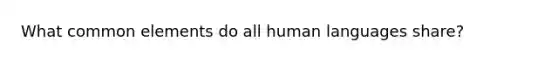 What common elements do all human languages share?