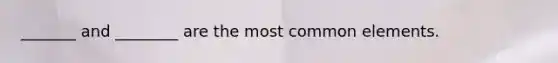 _______ and ________ are the most common elements.