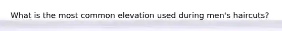 What is the most common elevation used during men's haircuts?