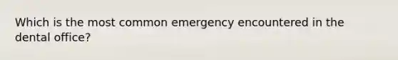 Which is the most common emergency encountered in the dental office?