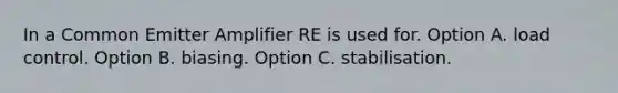 In a Common Emitter Amplifier RE is used for. Option A. load control. Option B. biasing. Option C. stabilisation.