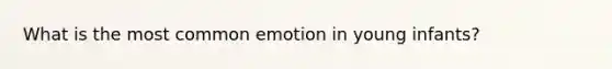 What is the most common emotion in young infants?