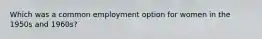 Which was a common employment option for women in the 1950s and 1960s?