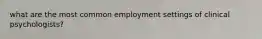 what are the most common employment settings of clinical psychologists?