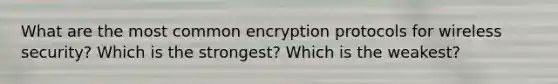 What are the most common encryption protocols for wireless security? Which is the strongest? Which is the weakest?