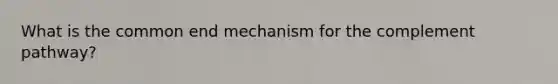 What is the common end mechanism for the complement pathway?