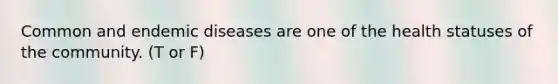 Common and endemic diseases are one of the health statuses of the community. (T or F)
