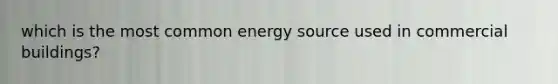 which is the most common energy source used in commercial buildings?