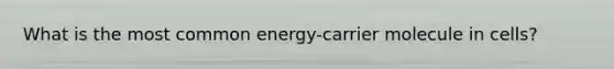 What is the most common energy-carrier molecule in cells?