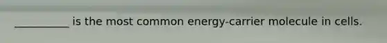 __________ is the most common energy-carrier molecule in cells.