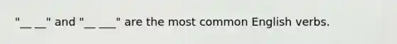 "__ __" and "__ ___" are the most common English verbs.