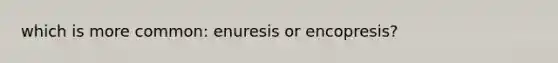 which is more common: enuresis or encopresis?