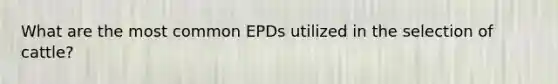 What are the most common EPDs utilized in the selection of cattle?