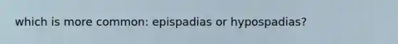 which is more common: epispadias or hypospadias?