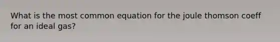 What is the most common equation for the joule thomson coeff for an ideal gas?