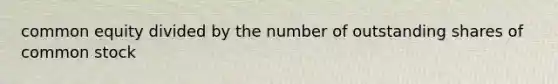 common equity divided by the number of outstanding shares of common stock