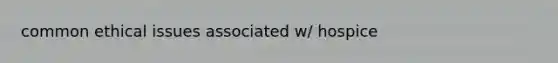 common ethical issues associated w/ hospice