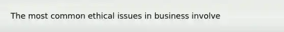 The most common ethical issues in business involve