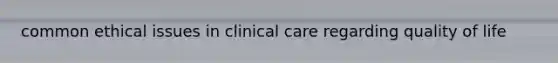 common ethical issues in clinical care regarding quality of life