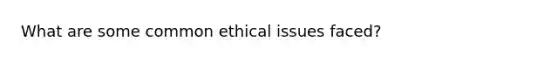 What are some common ethical issues faced?