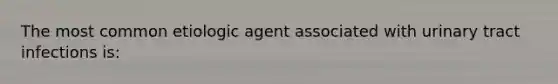 The most common etiologic agent associated with urinary tract infections is: