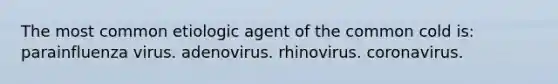 The most common etiologic agent of the common cold is: parainfluenza virus. adenovirus. rhinovirus. coronavirus.