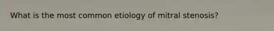 What is the most common etiology of mitral stenosis?