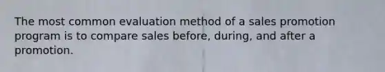 The most common evaluation method of a sales promotion program is to compare sales before, during, and after a promotion.
