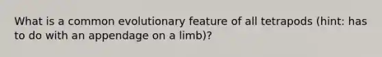 What is a common evolutionary feature of all tetrapods (hint: has to do with an appendage on a limb)?