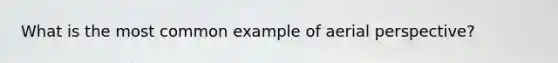 What is the most common example of aerial perspective?