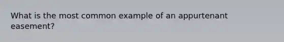 What is the most common example of an appurtenant easement?