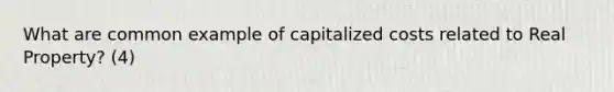 What are common example of capitalized costs related to Real Property? (4)