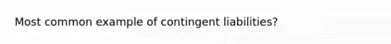 Most common example of contingent liabilities?